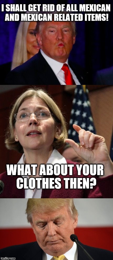 Seriously, check who made his clothes. | I SHALL GET RID OF ALL MEXICAN AND MEXICAN RELATED ITEMS! WHAT ABOUT YOUR CLOTHES THEN? | image tagged in donald vs news reporter | made w/ Imgflip meme maker
