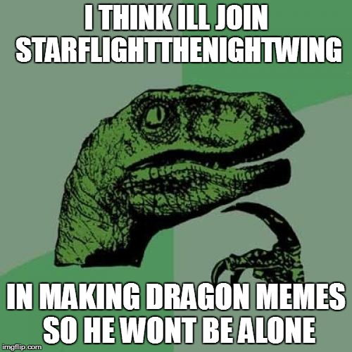 I love dragons. so, ill join you starflight. you dont need to be alone | I THINK ILL JOIN STARFLIGHTTHENIGHTWING; IN MAKING DRAGON MEMES SO HE WONT BE ALONE | image tagged in memes,philosoraptor | made w/ Imgflip meme maker
