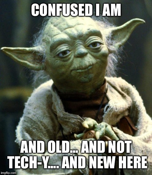 Star Wars Yoda Meme | CONFUSED I AM; AND OLD... AND NOT TECH-Y.... AND NEW HERE | image tagged in memes,star wars yoda | made w/ Imgflip meme maker