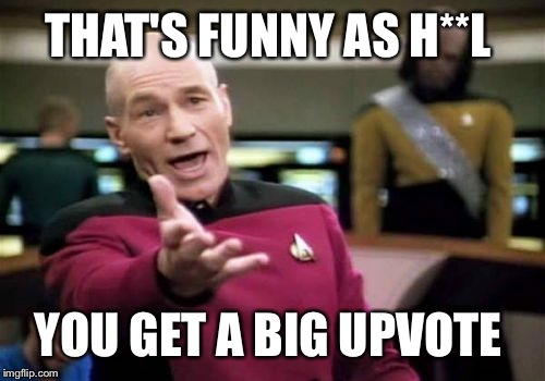 Picard Wtf Meme | THAT'S FUNNY AS H**L YOU GET A BIG UPVOTE | image tagged in memes,picard wtf | made w/ Imgflip meme maker