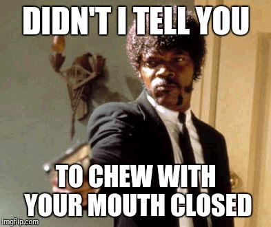 Mysophonia | DIDN'T I TELL YOU; TO CHEW WITH YOUR MOUTH CLOSED | image tagged in memes,say that again i dare you,mysophonia | made w/ Imgflip meme maker