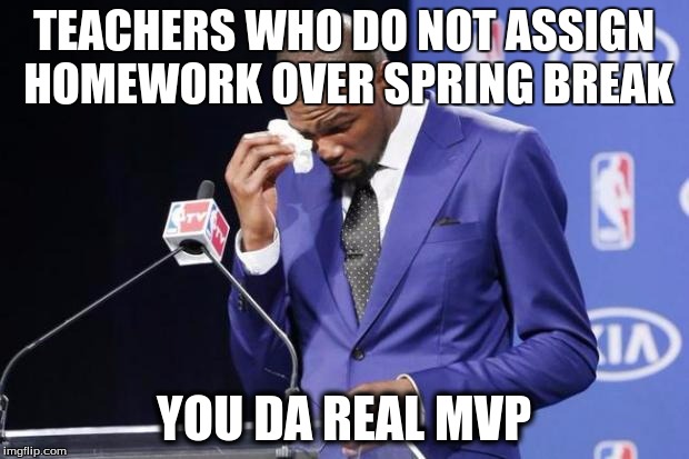 You The Real MVP 2 Meme | TEACHERS WHO DO NOT ASSIGN HOMEWORK OVER SPRING BREAK; YOU DA REAL MVP | image tagged in memes,you the real mvp 2,AdviceAnimals | made w/ Imgflip meme maker