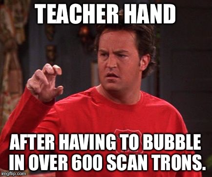 Teacher | TEACHER HAND; AFTER HAVING TO BUBBLE IN OVER 600 SCAN TRONS. | image tagged in funny | made w/ Imgflip meme maker