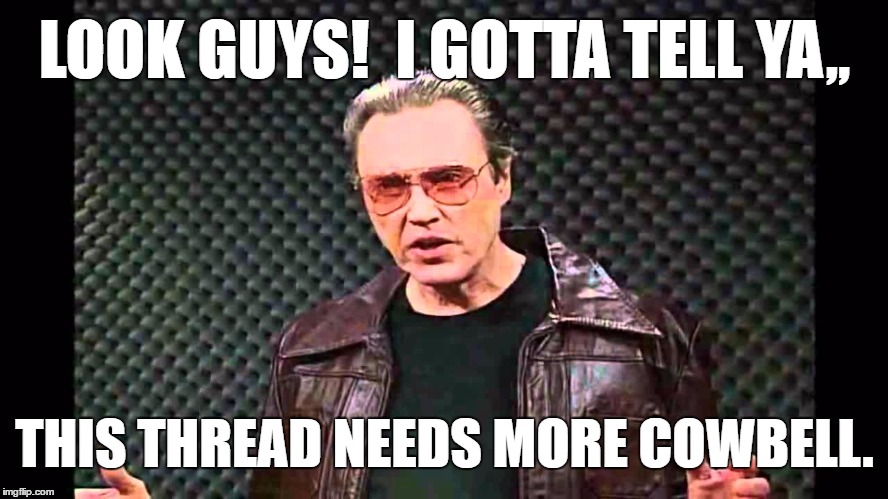 Threads | LOOK GUYS!  I GOTTA TELL YA,, THIS THREAD NEEDS MORE COWBELL. | image tagged in cowbell,funny | made w/ Imgflip meme maker
