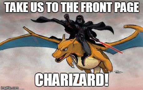 even though this might not happen, it still is awesome! | TAKE US TO THE FRONT PAGE; CHARIZARD! | image tagged in other,memes,charizard,darth vader | made w/ Imgflip meme maker