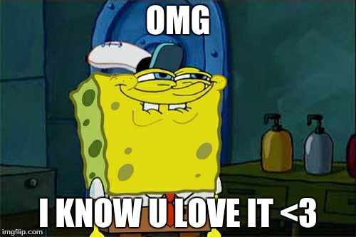 Don't You Squidward Meme | OMG; I KNOW U LOVE IT <3 | image tagged in memes,dont you squidward | made w/ Imgflip meme maker