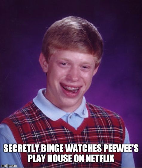 Bad Luck Brian | SECRETLY BINGE WATCHES PEEWEE'S PLAY HOUSE ON NETFLIX | image tagged in memes,bad luck brian | made w/ Imgflip meme maker