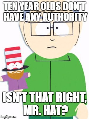 TEN YEAR OLDS DON'T HAVE ANY AUTHORITY ISN'T THAT RIGHT, MR. HAT? | made w/ Imgflip meme maker