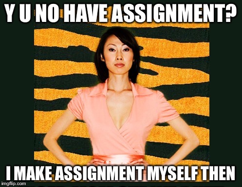 Y U NO HAVE ASSIGNMENT? I MAKE ASSIGNMENT MYSELF THEN | made w/ Imgflip meme maker