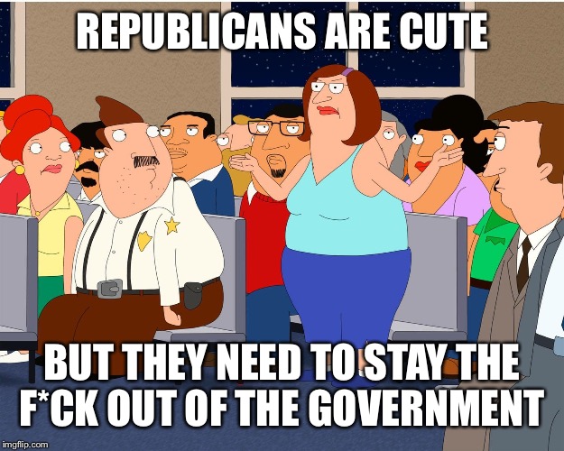 Bordertown | REPUBLICANS ARE CUTE BUT THEY NEED TO STAY THE F*CK OUT OF THE GOVERNMENT | image tagged in bordertown | made w/ Imgflip meme maker