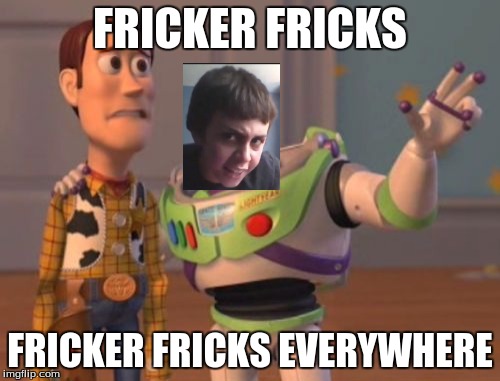 X, X Everywhere Meme | FRICKER FRICKS; FRICKER FRICKS EVERYWHERE | image tagged in memes,x x everywhere | made w/ Imgflip meme maker
