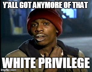 Y'all Got Any More Of That Meme | Y'ALL GOT ANYMORE OF THAT; WHITE PRIVILEGE | image tagged in memes,yall got any more of,AdviceAnimals | made w/ Imgflip meme maker