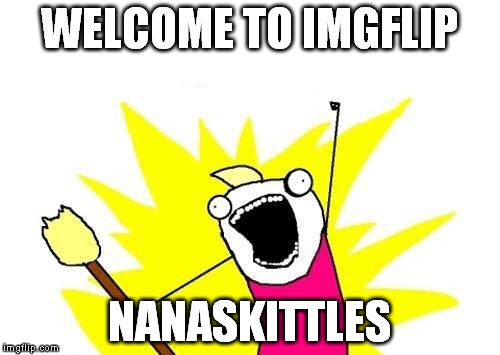 X All The Y Meme | WELCOME TO IMGFLIP NANASKITTLES | image tagged in memes,x all the y | made w/ Imgflip meme maker