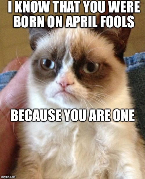 Grumpy Cat | I KNOW THAT YOU WERE BORN
ON APRIL FOOLS; BECAUSE YOU ARE ONE | image tagged in memes,grumpy cat | made w/ Imgflip meme maker