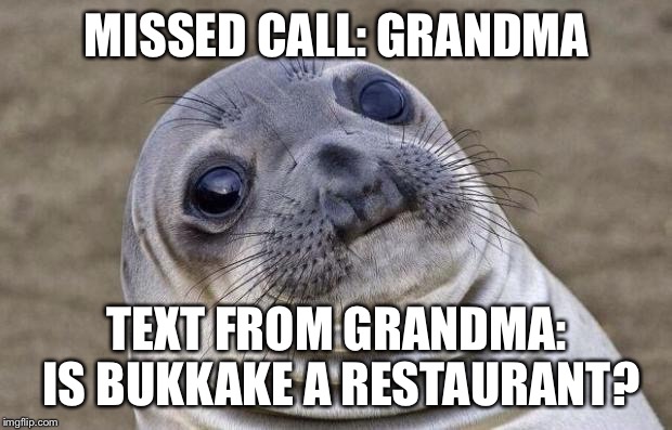 Awkward Moment Sealion | MISSED CALL: GRANDMA; TEXT FROM GRANDMA: IS BUKKAKE A RESTAURANT? | image tagged in memes,awkward moment sealion,AdviceAnimals | made w/ Imgflip meme maker