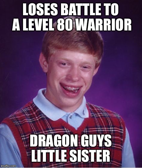 Bad Luck Brian Meme | LOSES BATTLE TO A LEVEL 80 WARRIOR DRAGON GUYS LITTLE SISTER | image tagged in memes,bad luck brian | made w/ Imgflip meme maker