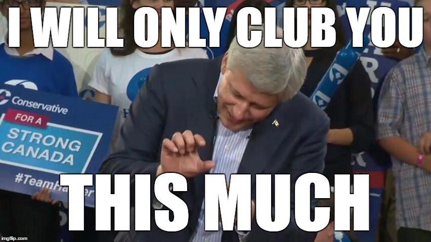 Stephen Harper Crushes... | I WILL ONLY CLUB YOU; THIS MUCH | image tagged in stephen harper crushes | made w/ Imgflip meme maker