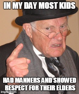 Back In My Day Meme | IN MY DAY MOST KIDS; HAD MANNERS AND SHOWED RESPECT FOR THEIR ELDERS | image tagged in memes,back in my day | made w/ Imgflip meme maker