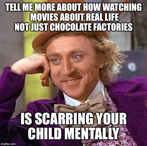 Creepy Condescending Wonka Meme | TELL ME MORE ABOUT HOW WATCHING MOVIES ABOUT REAL LIFE NOT JUST CHOCOLATE FACTORIES IS SCARRING YOUR CHILD MENTALLY | image tagged in memes,creepy condescending wonka | made w/ Imgflip meme maker