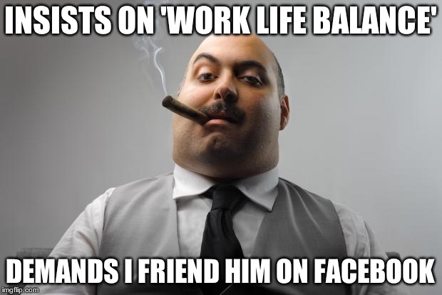 Scumbag Boss | INSISTS ON 'WORK LIFE BALANCE'; DEMANDS I FRIEND HIM ON FACEBOOK | image tagged in memes,scumbag boss | made w/ Imgflip meme maker