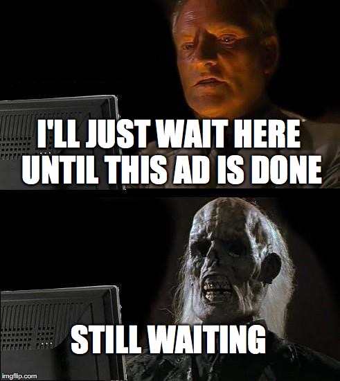 I'll Just Wait Here Meme | I'LL JUST WAIT HERE UNTIL THIS AD IS DONE STILL WAITING | image tagged in memes,ill just wait here | made w/ Imgflip meme maker