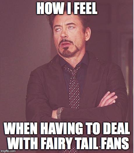 Face You Make Robert Downey Jr Meme | HOW I FEEL WHEN HAVING TO DEAL WITH FAIRY TAIL FANS | image tagged in memes,face you make robert downey jr | made w/ Imgflip meme maker