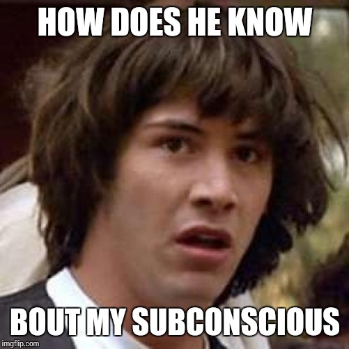 Conspiracy Keanu Meme | HOW DOES HE KNOW BOUT MY SUBCONSCIOUS | image tagged in memes,conspiracy keanu | made w/ Imgflip meme maker