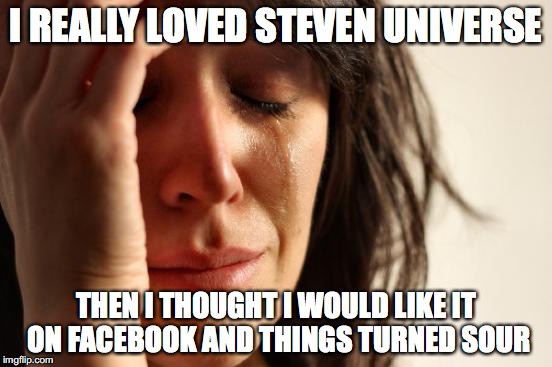 First World Problems Meme | I REALLY LOVED STEVEN UNIVERSE THEN I THOUGHT I WOULD LIKE IT ON FACEBOOK AND THINGS TURNED SOUR | image tagged in memes,first world problems | made w/ Imgflip meme maker