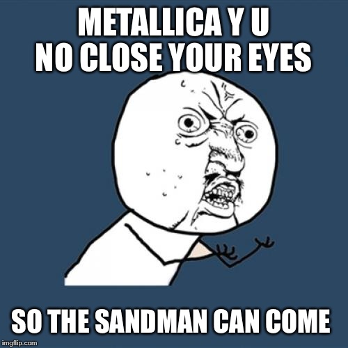 Y U No Rhythm Man  | METALLICA Y U NO CLOSE YOUR EYES; SO THE SANDMAN CAN COME | image tagged in memes,y u no | made w/ Imgflip meme maker