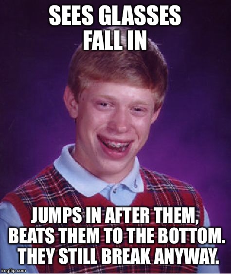 Bad Luck Brian Meme | SEES GLASSES FALL IN JUMPS IN AFTER THEM, BEATS THEM TO THE BOTTOM.  THEY STILL BREAK ANYWAY. | image tagged in memes,bad luck brian | made w/ Imgflip meme maker