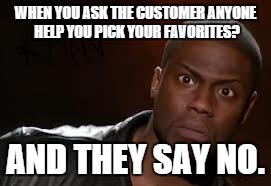 Kevin Hart Meme | WHEN YOU ASK THE CUSTOMER ANYONE HELP YOU PICK YOUR FAVORITES? AND THEY SAY NO. | image tagged in memes,kevin hart the hell | made w/ Imgflip meme maker