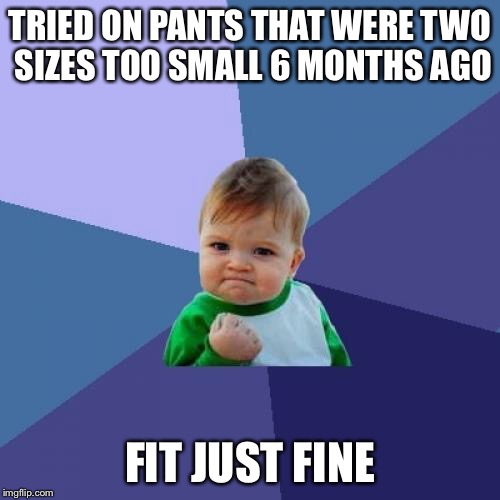 Success Kid Meme | TRIED ON PANTS THAT WERE TWO SIZES TOO SMALL 6 MONTHS AGO; FIT JUST FINE | image tagged in memes,success kid,AdviceAnimals | made w/ Imgflip meme maker
