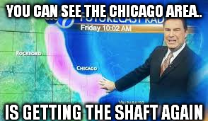YOU CAN SEE THE CHICAGO AREA.. IS GETTING THE SHAFT AGAIN | made w/ Imgflip meme maker
