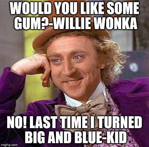 Creepy Condescending Wonka | WOULD YOU LIKE SOME GUM?-WILLIE WONKA; NO! LAST TIME I TURNED BIG AND BLUE-KID | image tagged in memes,creepy condescending wonka | made w/ Imgflip meme maker