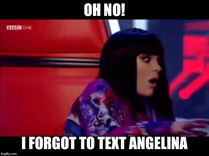 Oh No! | OH NO! I FORGOT TO TEXT ANGELINA | image tagged in oh no | made w/ Imgflip meme maker