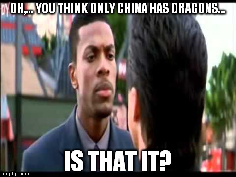 OH,... YOU THINK ONLY CHINA HAS DRAGONS... IS THAT IT? | made w/ Imgflip meme maker