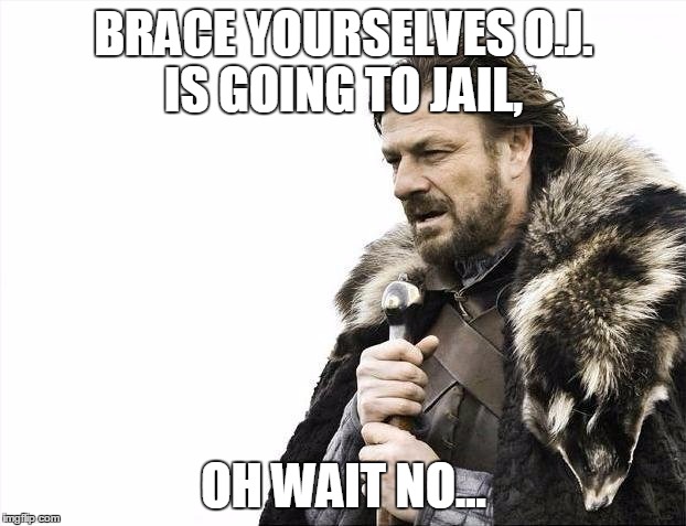 Brace Yourselves X is Coming Meme | BRACE YOURSELVES O.J. IS GOING TO JAIL, OH WAIT NO... | image tagged in memes,brace yourselves x is coming | made w/ Imgflip meme maker