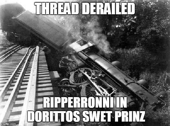 Derail | THREAD DERAILED; RIPPERRONNI IN DORITTOS SWET PRINZ | image tagged in derail | made w/ Imgflip meme maker