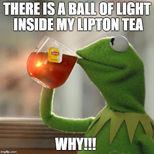 But That's None Of My Business | THERE IS A BALL OF LIGHT INSIDE MY LIPTON TEA; WHY!!! | image tagged in memes,but thats none of my business,kermit the frog | made w/ Imgflip meme maker
