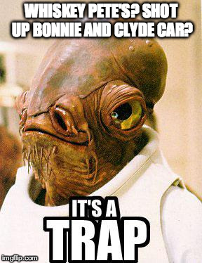 Its A Trap | WHISKEY PETE'S? SHOT UP BONNIE AND CLYDE CAR? | image tagged in its a trap | made w/ Imgflip meme maker