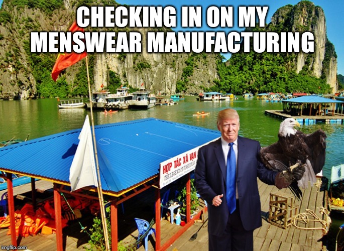 Trump Menswear Tour | CHECKING IN ON MY MENSWEAR MANUFACTURING | image tagged in donald trump,trump,donald trump the clown,american made in china,china | made w/ Imgflip meme maker