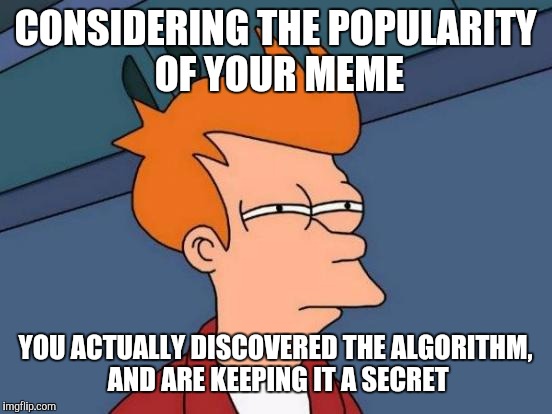 Futurama Fry Meme | CONSIDERING THE POPULARITY OF YOUR MEME YOU ACTUALLY DISCOVERED THE ALGORITHM, AND ARE KEEPING IT A SECRET | image tagged in memes,futurama fry | made w/ Imgflip meme maker