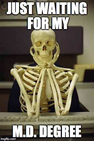 Waiting Skeleton | JUST WAITING FOR MY; M.D. DEGREE | image tagged in waiting skeleton | made w/ Imgflip meme maker