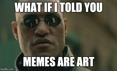 Matrix Morpheus Meme | WHAT IF I TOLD YOU MEMES ARE ART | image tagged in memes,matrix morpheus | made w/ Imgflip meme maker