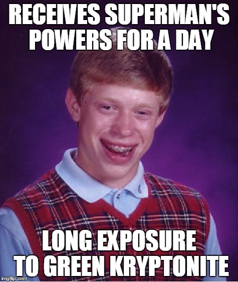 Bad Luck Brian Meme | RECEIVES SUPERMAN'S POWERS FOR A DAY; LONG EXPOSURE TO GREEN KRYPTONITE | image tagged in memes,bad luck brian | made w/ Imgflip meme maker