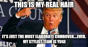 THIS IS MY REAL HAIR IT'S JUST THE MOST ELABORATE COMBOVER....EVER. MY STYLIST TEAM IS YUGE | made w/ Imgflip meme maker