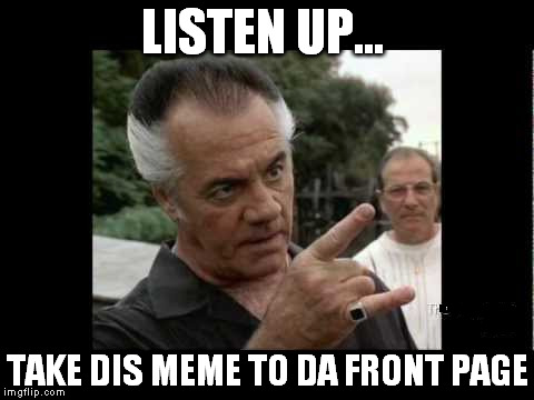 LISTEN UP... TAKE DIS MEME TO DA FRONT PAGE | made w/ Imgflip meme maker