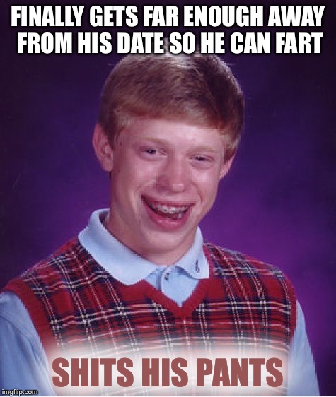 That wasnt a fart | FINALLY GETS FAR ENOUGH AWAY FROM HIS DATE SO HE CAN FART; SHITS HIS PANTS | image tagged in memes,bad luck brian | made w/ Imgflip meme maker