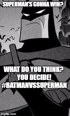 Batman |  SUPERMAN'S GONNA WIN? WHAT DO YOU THINK? YOU DECIDE! #BATMANVSSUPERMAN | image tagged in batman | made w/ Imgflip meme maker