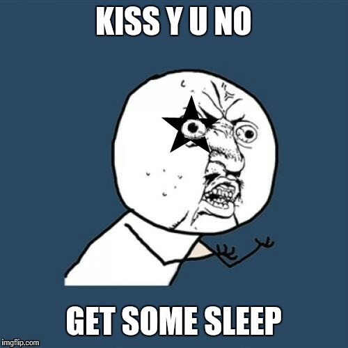 no wonder Gene looks so rough, They rocked & rolled all night, and partied every day... | KISS Y U NO; GET SOME SLEEP | image tagged in y u no,memes,songs,kiss | made w/ Imgflip meme maker